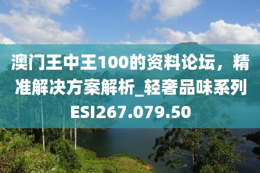 澳門王中王100的資料論壇，精準(zhǔn)解決方案解析_輕奢品味系列ESI267.079.50