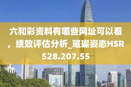 六和彩資料有哪些網(wǎng)址可以看，績效評估分析_璀璨姿態(tài)HSR528.207.55