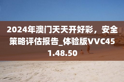 2024年澳門天天開好彩，安全策略評估報(bào)告_體驗(yàn)版VVC451.48.50