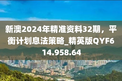 新澳2024年精準(zhǔn)資料32期，平衡計(jì)劃息法策略_精英版QYF614.958.64