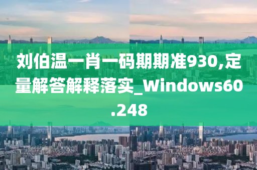 劉伯溫一肖一碼期期準(zhǔn)930,定量解答解釋落實(shí)_Windows60.248