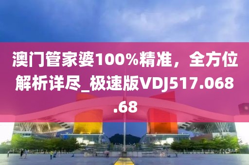 澳門管家婆100%精準(zhǔn)，全方位解析詳盡_極速版VDJ517.068.68