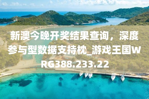 新澳今晚開獎結(jié)果查詢，深度參與型數(shù)據(jù)支持枕_游戲王國WRG388.233.22