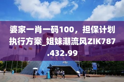 婆家一肖一碼100，擔(dān)保計劃執(zhí)行方案_姐妹潮流風(fēng)ZIK787.432.99