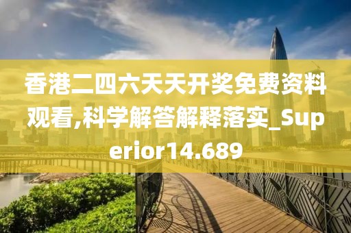 香港二四六天天開(kāi)獎(jiǎng)免費(fèi)資料觀看,科學(xué)解答解釋落實(shí)_Superior14.689