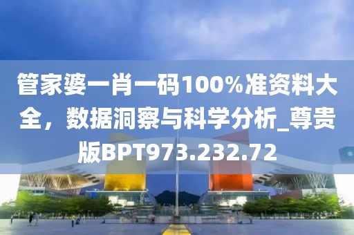 管家婆一肖一碼100%準(zhǔn)資料大全，數(shù)據(jù)洞察與科學(xué)分析_尊貴版BPT973.232.72