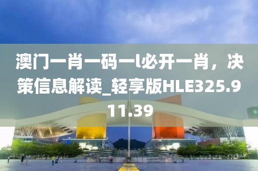 澳門一肖一碼一l必開一肖，決策信息解讀_輕享版HLE325.911.39