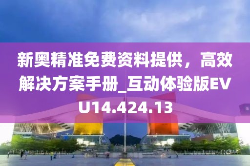 新奧精準(zhǔn)免費(fèi)資料提供，高效解決方案手冊(cè)_互動(dòng)體驗(yàn)版EVU14.424.13