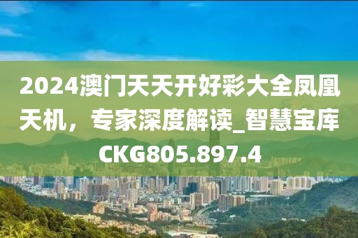 2024澳門天天開好彩大全鳳凰天機(jī)，專家深度解讀_智慧寶庫CKG805.897.4