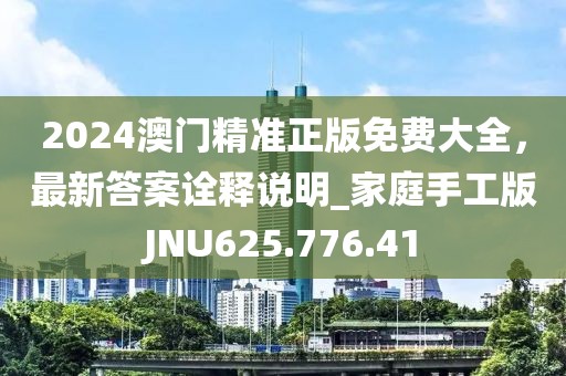 2024澳門精準(zhǔn)正版免費(fèi)大全，最新答案詮釋說明_家庭手工版JNU625.776.41