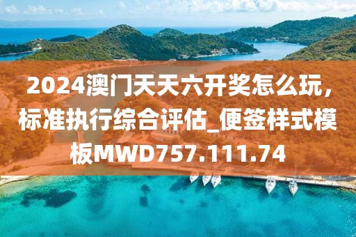 2024澳門天天六開獎(jiǎng)怎么玩，標(biāo)準(zhǔn)執(zhí)行綜合評(píng)估_便簽樣式模板MWD757.111.74