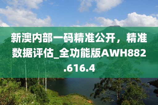 新澳內(nèi)部一碼精準(zhǔn)公開(kāi)，精準(zhǔn)數(shù)據(jù)評(píng)估_全功能版AWH882.616.4