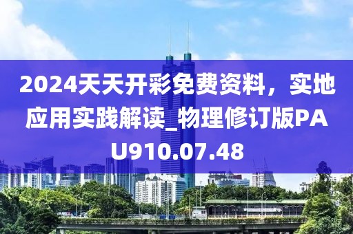 2024天天開彩免費(fèi)資料，實(shí)地應(yīng)用實(shí)踐解讀_物理修訂版PAU910.07.48