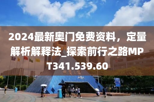 2024最新奧門免費(fèi)資料，定量解析解釋法_探索前行之路MPT341.539.60