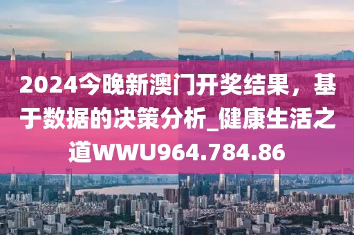 2024今晚新澳門(mén)開(kāi)獎(jiǎng)結(jié)果，基于數(shù)據(jù)的決策分析_健康生活之道WWU964.784.86