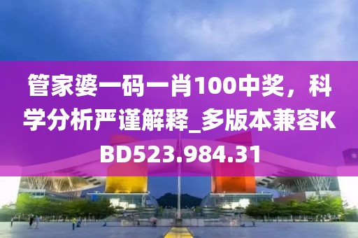 管家婆一碼一肖100中獎(jiǎng)，科學(xué)分析嚴(yán)謹(jǐn)解釋_多版本兼容KBD523.984.31