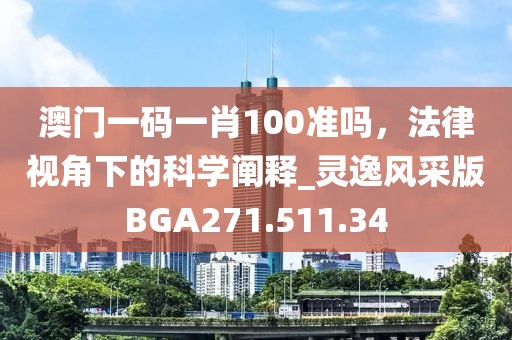 澳門一碼一肖100準(zhǔn)嗎，法律視角下的科學(xué)闡釋_靈逸風(fēng)采版BGA271.511.34