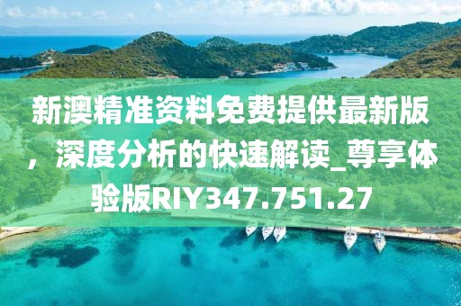 新澳精準(zhǔn)資料免費提供最新版，深度分析的快速解讀_尊享體驗版RIY347.751.27