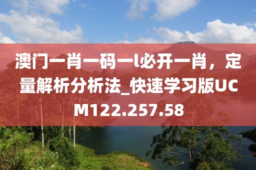澳門一肖一碼一l必開(kāi)一肖，定量解析分析法_快速學(xué)習(xí)版UCM122.257.58