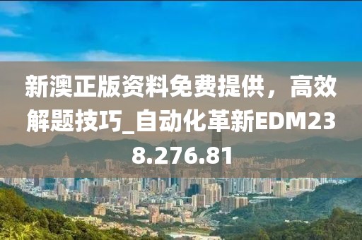 新澳正版資料免費提供，高效解題技巧_自動化革新EDM238.276.81