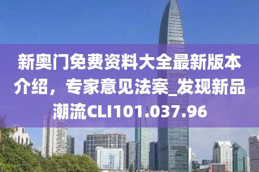 新奧門免費資料大全最新版本介紹，專家意見法案_發(fā)現(xiàn)新品潮流CLI101.037.96