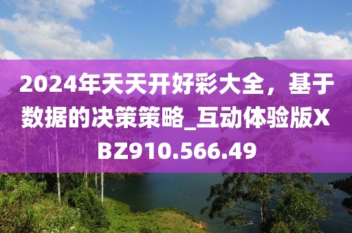 2024年天天開好彩大全，基于數(shù)據(jù)的決策策略_互動(dòng)體驗(yàn)版XBZ910.566.49