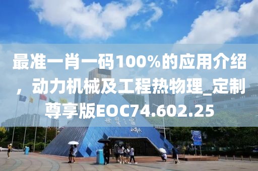 最準(zhǔn)一肖一碼100%的應(yīng)用介紹，動力機(jī)械及工程熱物理_定制尊享版EOC74.602.25