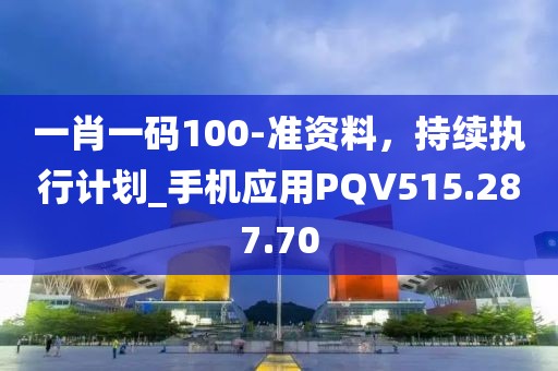 一肖一碼100-準資料，持續(xù)執(zhí)行計劃_手機應用PQV515.287.70