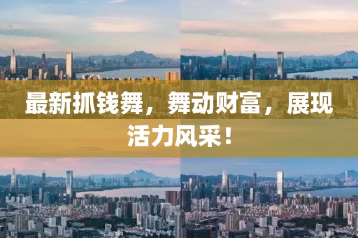 最新抓錢舞，舞動(dòng)財(cái)富，展現(xiàn)活力風(fēng)采！