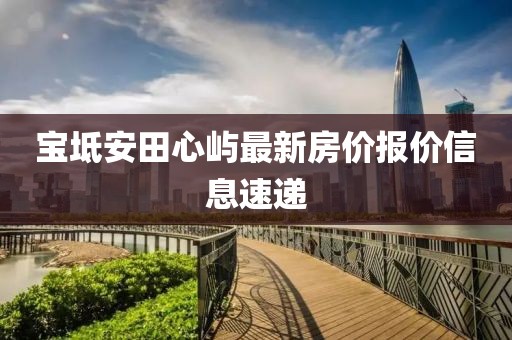 寶坻安田心嶼最新房價報價信息速遞