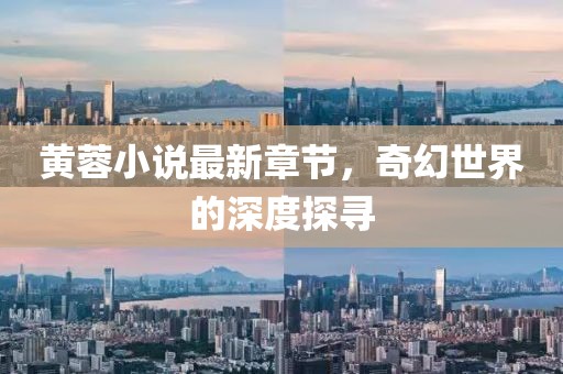 黃蓉小說最新章節(jié)，奇幻世界的深度探尋