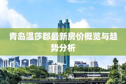 青島溫莎郡最新房?jī)r(jià)概覽與趨勢(shì)分析