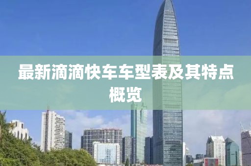 最新滴滴快車車型表及其特點(diǎn)概覽