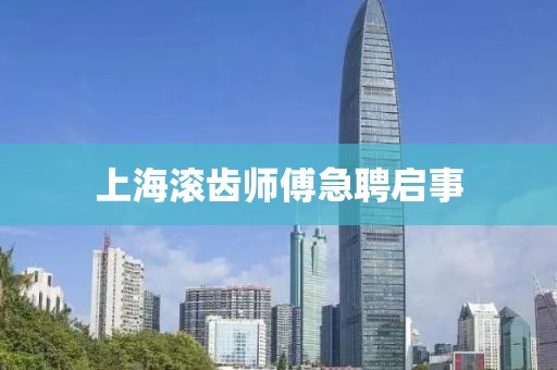 上海滾齒師傅急聘啟事