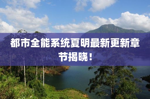 都市全能系統(tǒng)夏明最新更新章節(jié)揭曉！