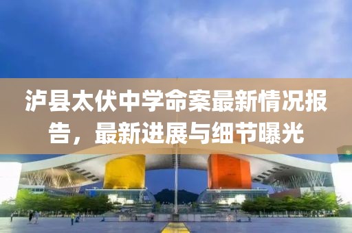 瀘縣太伏中學(xué)命案最新情況報(bào)告，最新進(jìn)展與細(xì)節(jié)曝光