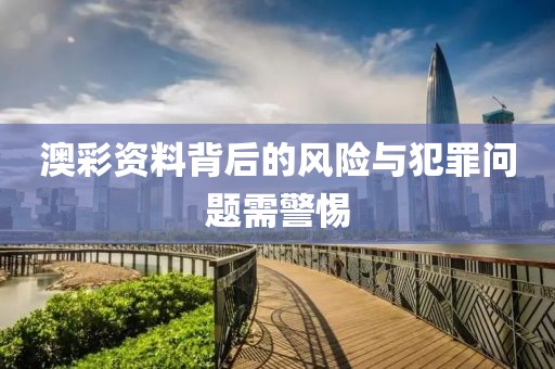 澳彩資料背后的風(fēng)險與犯罪問題需警惕