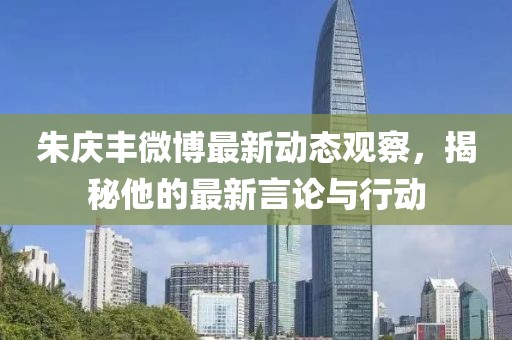 朱慶豐微博最新動態(tài)觀察，揭秘他的最新言論與行動