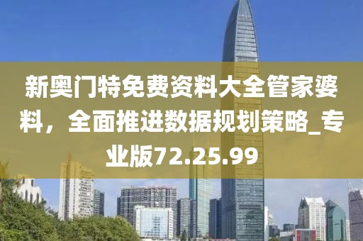 新奧門特免費資料大全管家婆料，全面推進數(shù)據(jù)規(guī)劃策略_專業(yè)版72.25.99