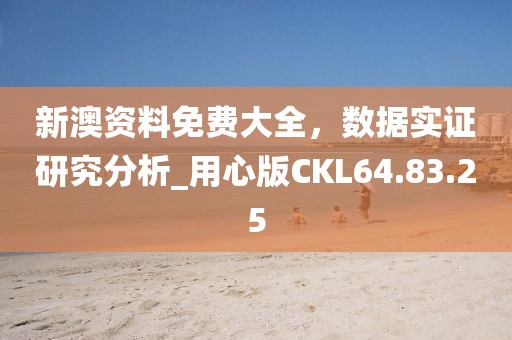 新澳資料免費(fèi)大全，數(shù)據(jù)實(shí)證研究分析_用心版CKL64.83.25
