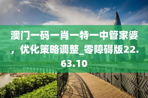 澳門一碼一肖一特一中管家婆，優(yōu)化策略調(diào)整_零障礙版22.63.10