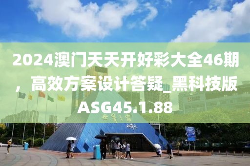 2024澳門天天開好彩大全46期，高效方案設(shè)計(jì)答疑_黑科技版ASG45.1.88