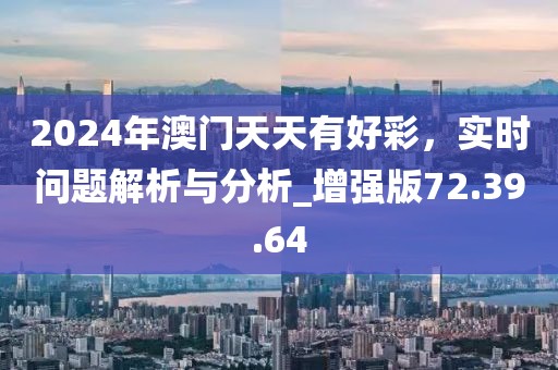 2024年澳門天天有好彩，實時問題解析與分析_增強版72.39.64