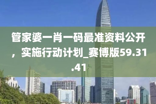 管家婆一肖一碼最準資料公開，實施行動計劃_賽博版59.31.41