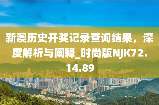 新澳歷史開獎(jiǎng)記錄查詢結(jié)果，深度解析與闡釋_時(shí)尚版NJK72.14.89