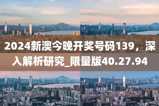 2024新澳今晚開獎(jiǎng)號(hào)碼139，深入解析研究_限量版40.27.94