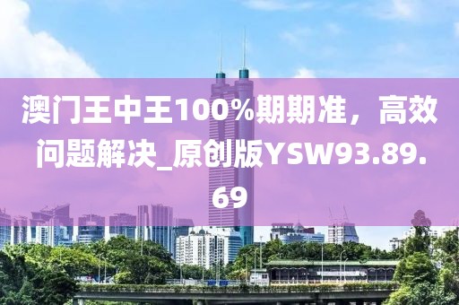 澳門王中王100%期期準(zhǔn)，高效問題解決_原創(chuàng)版YSW93.89.69