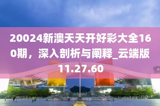 20024新澳天天開(kāi)好彩大全160期，深入剖析與闡釋_云端版11.27.60