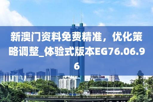 新澳門資料免費精準，優(yōu)化策略調整_體驗式版本EG76.06.96
