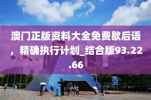 澳門正版資料大全免費歇后語，精確執(zhí)行計劃_結合版93.22.66